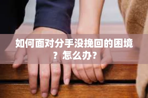 如何面对分手没挽回的困境？怎么办？