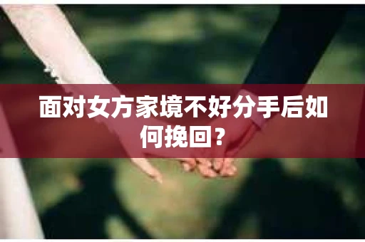 面对女方家境不好分手后如何挽回？