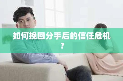 如何挽回分手后的信任危机？