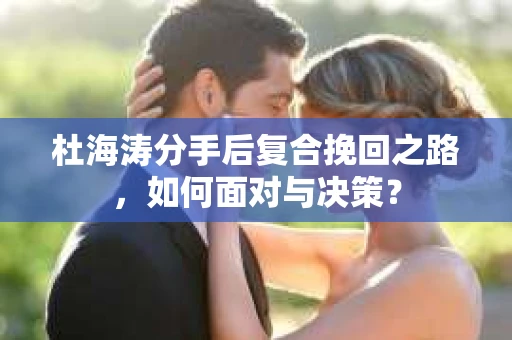 杜海涛分手后复合挽回之路，如何面对与决策？