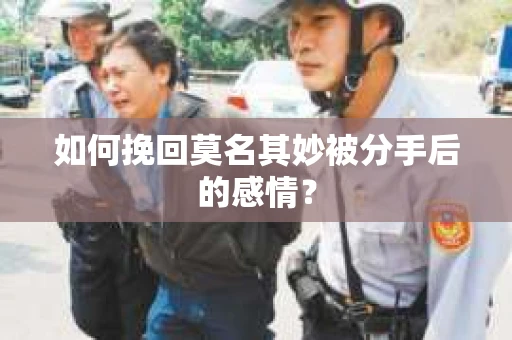 如何挽回莫名其妙被分手后的感情？