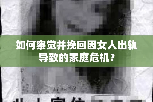 如何察觉并挽回因女人出轨导致的家庭危机？