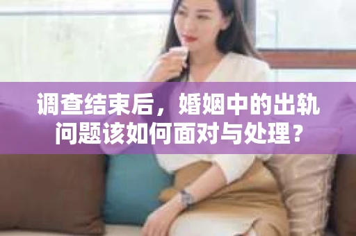 调查结束后，婚姻中的出轨问题该如何面对与处理？