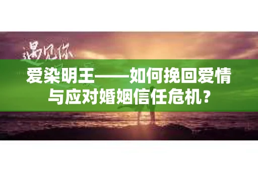 爱染明王——如何挽回爱情与应对婚姻信任危机？