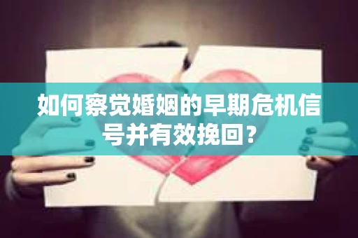 如何察觉婚姻的早期危机信号并有效挽回？