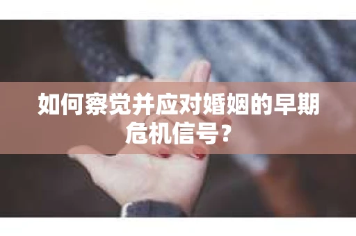 如何察觉并应对婚姻的早期危机信号？