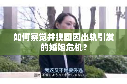 如何察觉并挽回因出轨引发的婚姻危机？