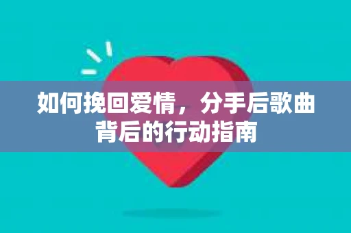 如何挽回爱情，分手后歌曲背后的行动指南