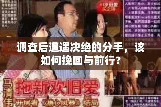 调查后遭遇决绝的分手，该如何挽回与前行？
