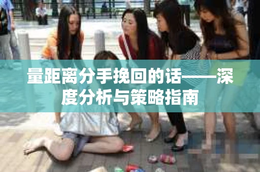 量距离分手挽回的话——深度分析与策略指南