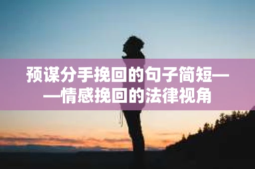 预谋分手挽回的句子简短——情感挽回的法律视角
