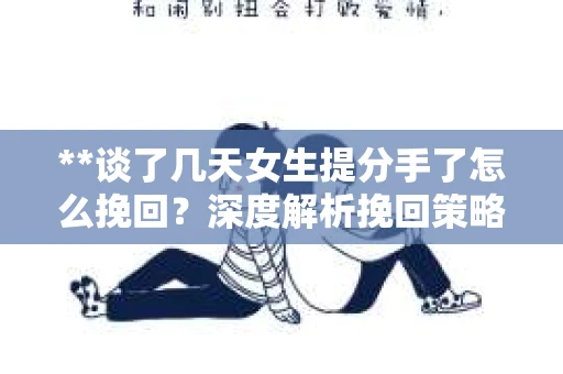 **谈了几天女生提分手了怎么挽回？深度解析挽回策略**