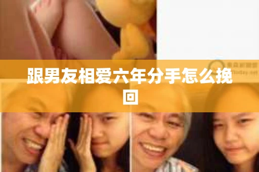 跟男友相爱六年分手怎么挽回