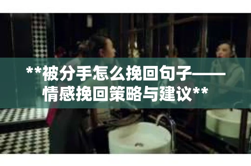 **被分手怎么挽回句子——情感挽回策略与建议**