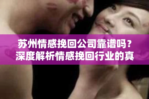 苏州情感挽回公司靠谱吗？深度解析情感挽回行业的真实面貌
