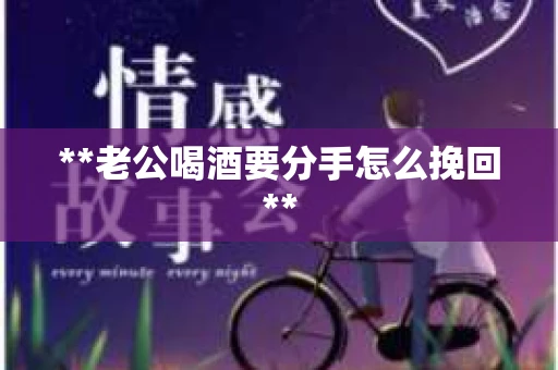 **老公喝酒要分手怎么挽回**