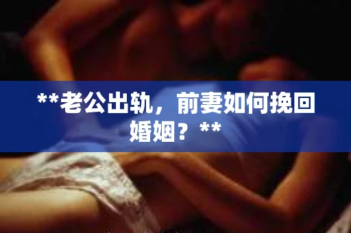 **老公出轨，前妻如何挽回婚姻？**