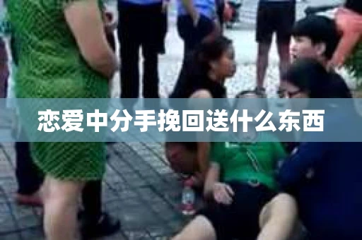 恋爱中分手挽回送什么东西