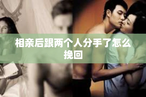 相亲后跟两个人分手了怎么挽回