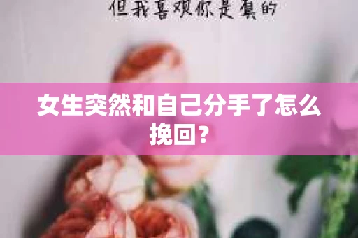 女生突然和自己分手了怎么挽回？