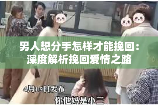 男人想分手怎样才能挽回：深度解析挽回爱情之路
