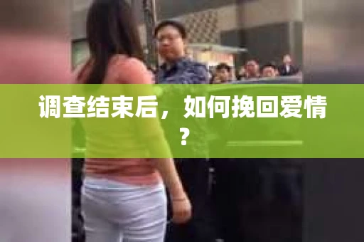 调查结束后，如何挽回爱情？