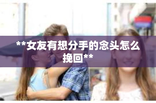**女友有想分手的念头怎么挽回**