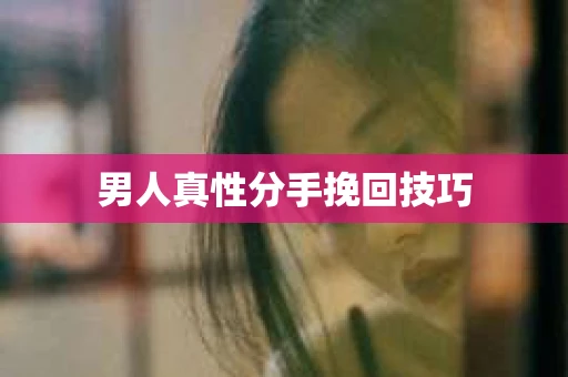 男人真性分手挽回技巧