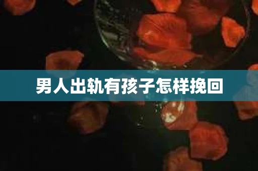 男人出轨有孩子怎样挽回