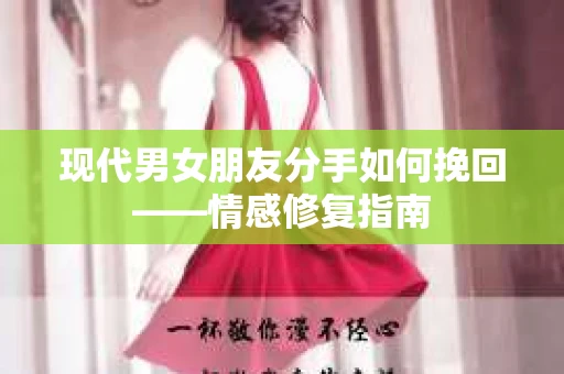 现代男女朋友分手如何挽回——情感修复指南