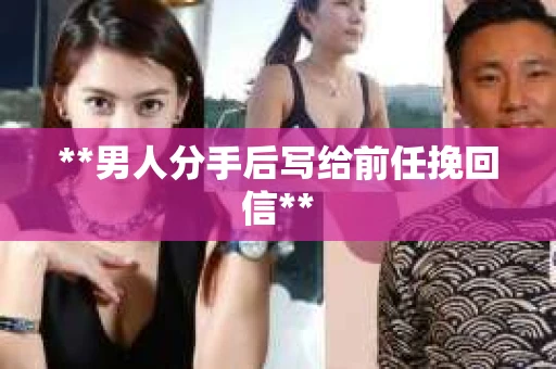 **男人分手后写给前任挽回信**