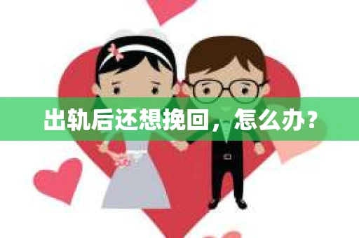 出轨后还想挽回，怎么办？