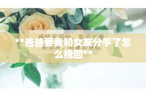 **爸爸要我和女友分手了怎么挽回**