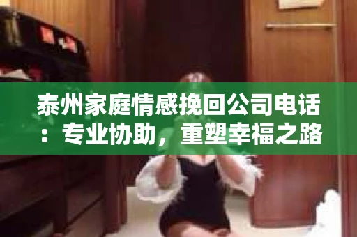泰州家庭情感挽回公司电话：专业协助，重塑幸福之路