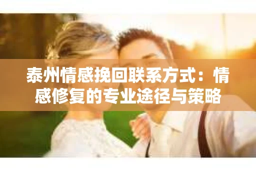 泰州情感挽回联系方式：情感修复的专业途径与策略