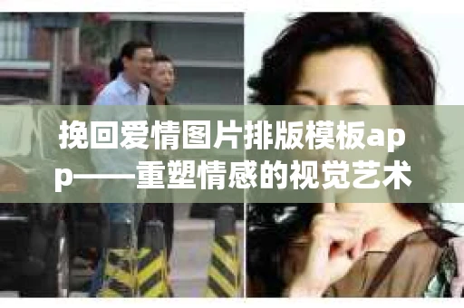 挽回爱情图片排版模板app——重塑情感的视觉艺术