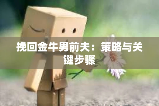 挽回金牛男前夫：策略与关键步骤