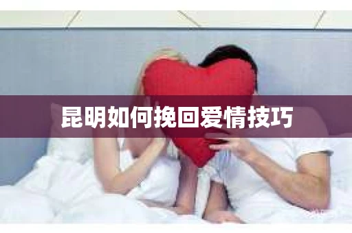 昆明如何挽回爱情技巧