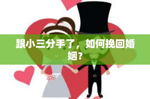 跟小三分手了，如何挽回婚姻？