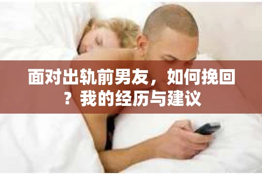 面对出轨前男友，如何挽回？我的经历与建议