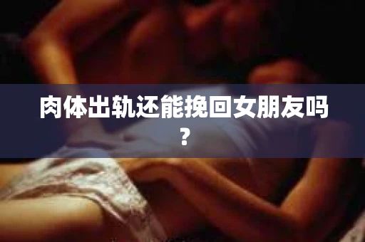 肉体出轨还能挽回女朋友吗？