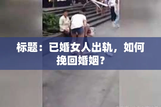 标题：已婚女人出轨，如何挽回婚姻？