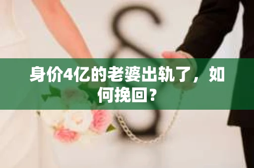 身价4亿的老婆出轨了，如何挽回？