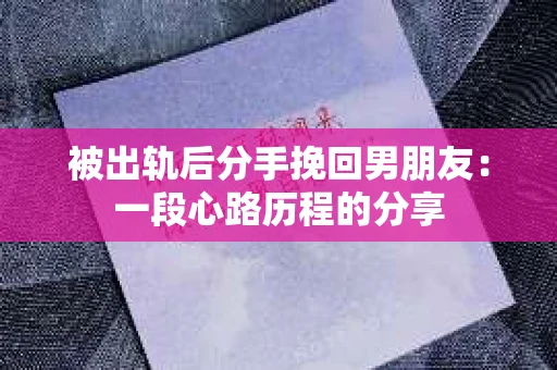 被出轨后分手挽回男朋友：一段心路历程的分享