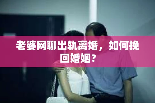 老婆网聊出轨离婚，如何挽回婚姻？