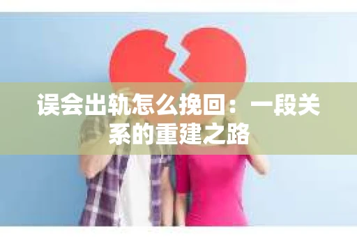 误会出轨怎么挽回：一段关系的重建之路