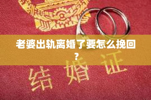 老婆出轨离婚了要怎么挽回？