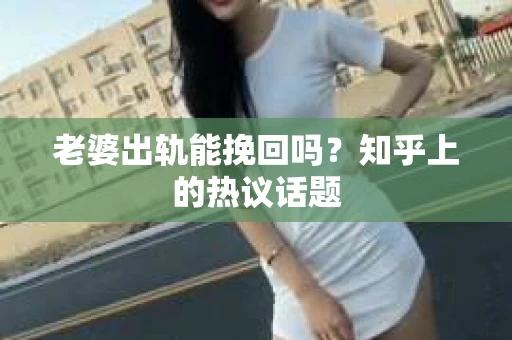 老婆出轨能挽回吗?知乎上的热议话题 老婆出轨能挽回吗?知乎上的热议话题