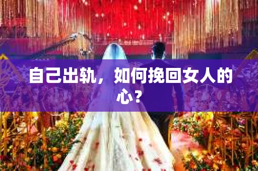自己出轨，如何挽回女人的心？