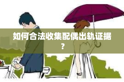 如何合法收集配偶出轨证据？